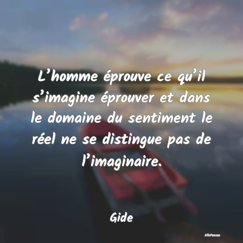 L’homme éprouve ce qu’il s’imagine éprouve...