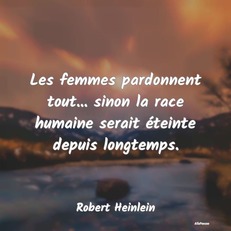 Les femmes pardonnent tout... sinon la race humain...