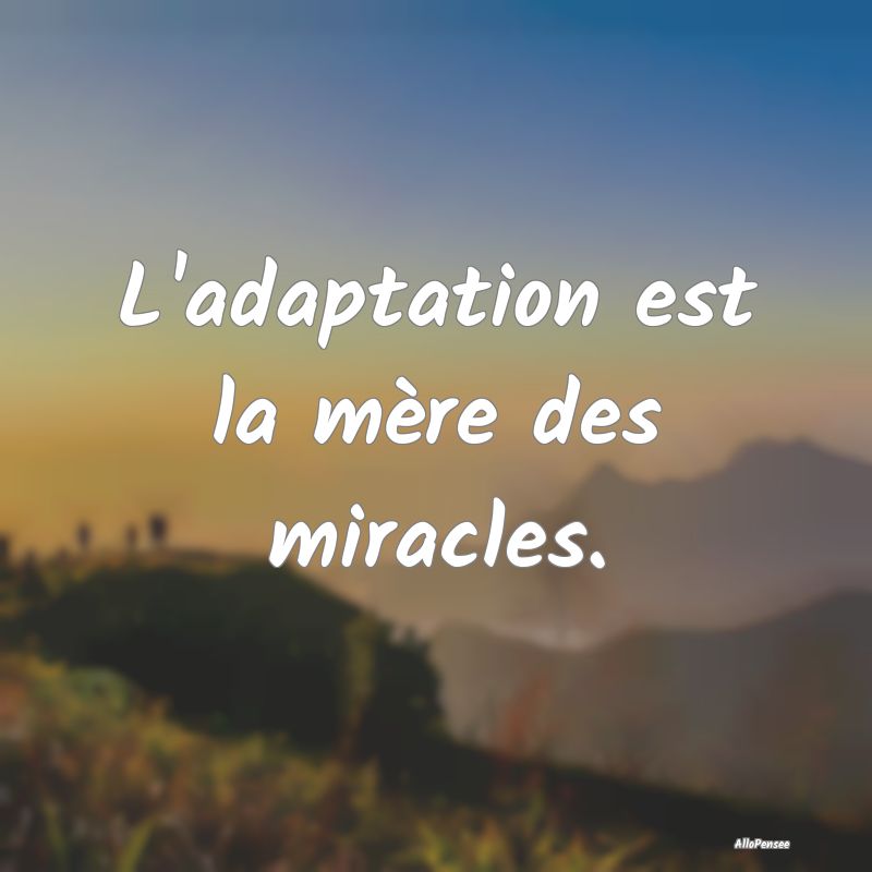 L'adaptation est la mère des miracles.
...