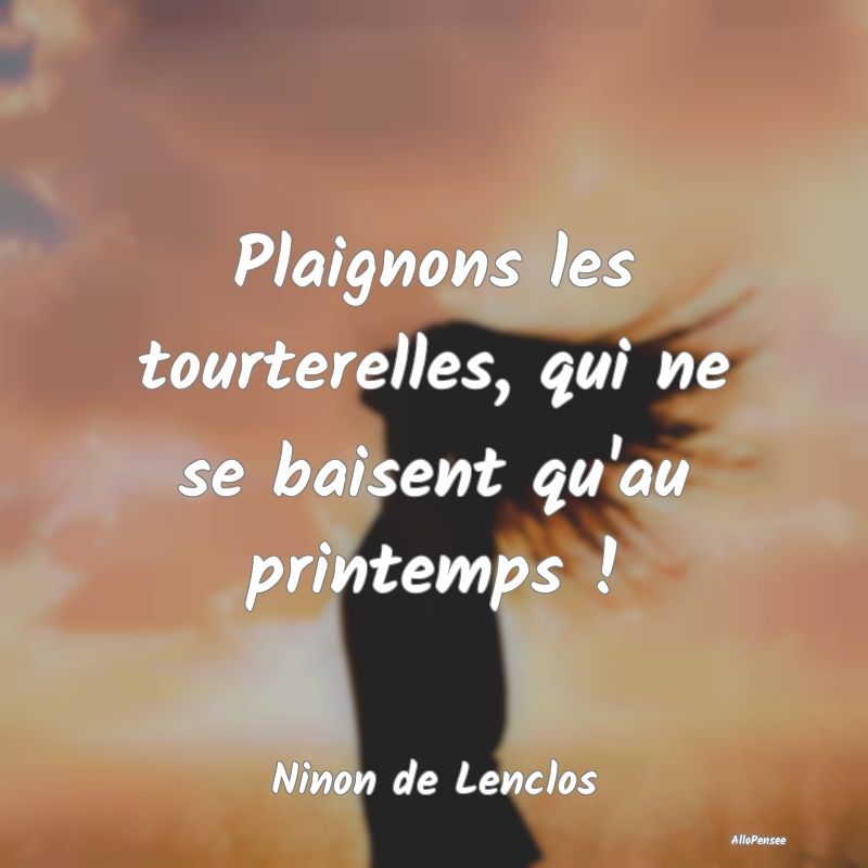 Plaignons les tourterelles, qui ne se baisent qu'a...