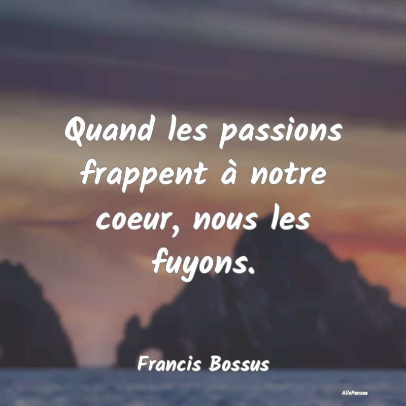 Quand les passions frappent à notre coeur, nous l...