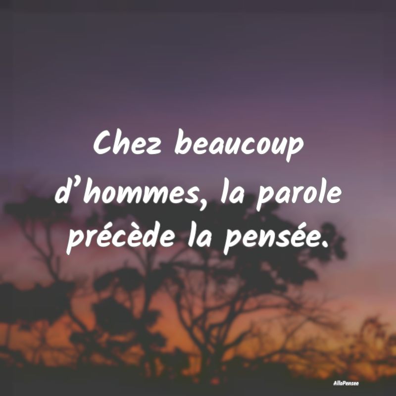 Chez beaucoup d’hommes, la parole précède la p...