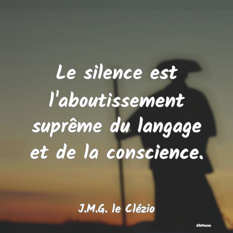 Le silence est l'aboutissement suprême du langage...