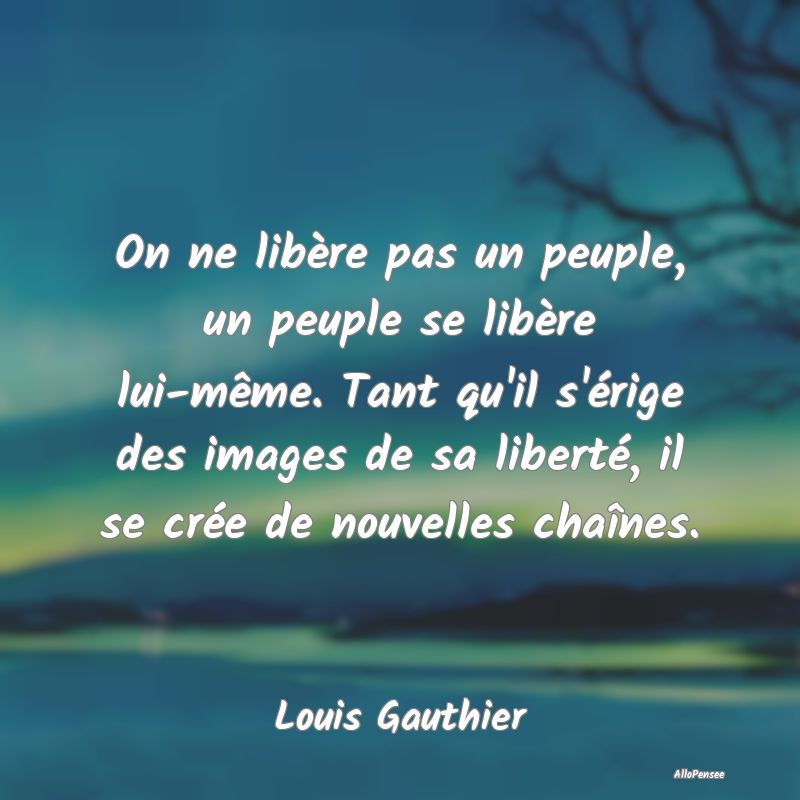 On ne libère pas un peuple, un peuple se libère ...