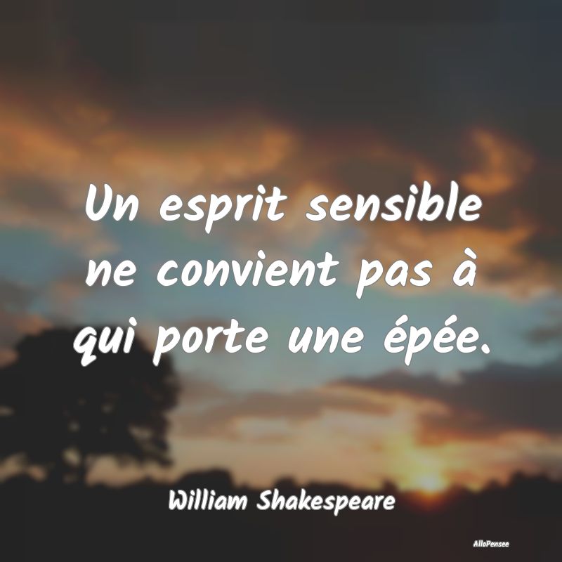 Un esprit sensible ne convient pas à qui porte un... Un esprit sensible ne convient pas à qui porte un...