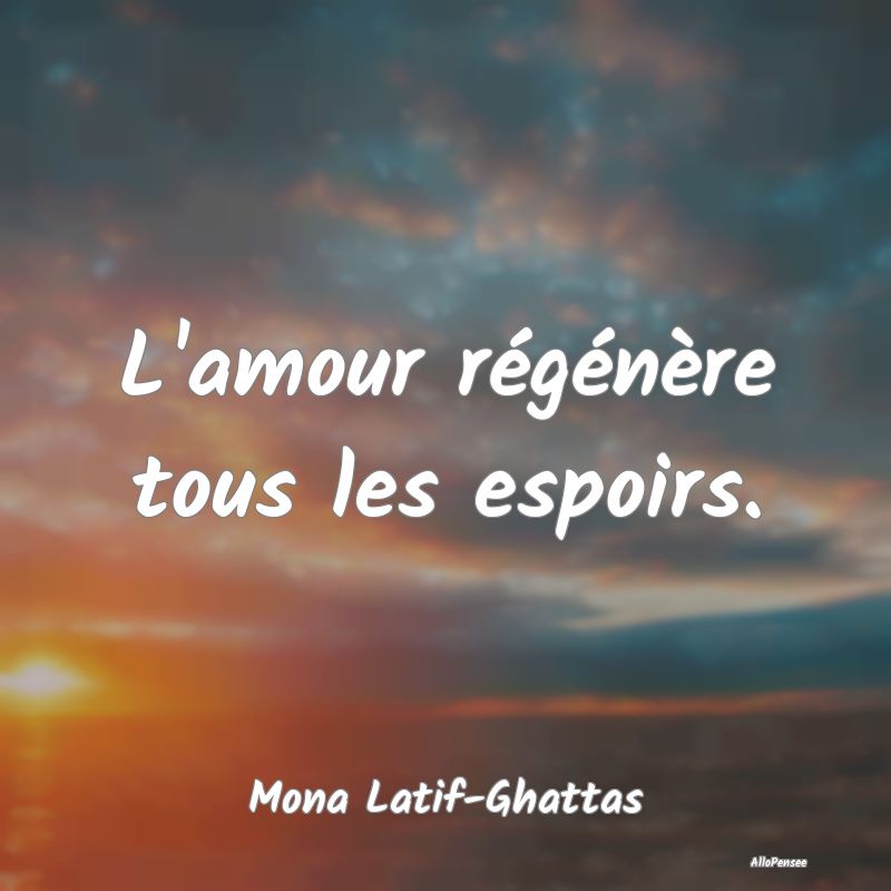 L'amour régénère tous les espoirs....