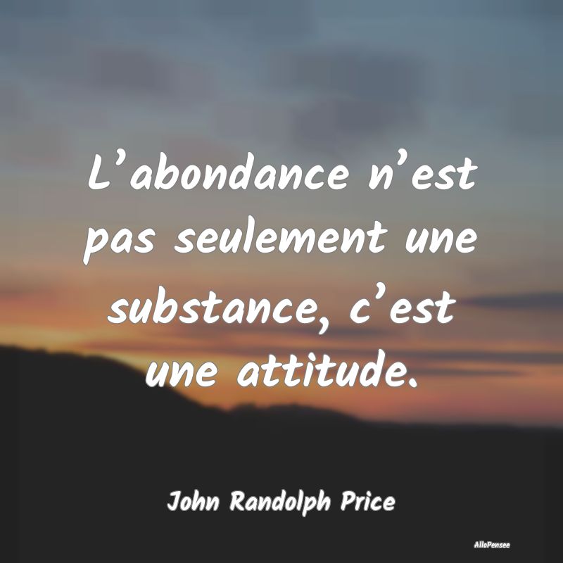 L’abondance n’est pas seulement une substance,...