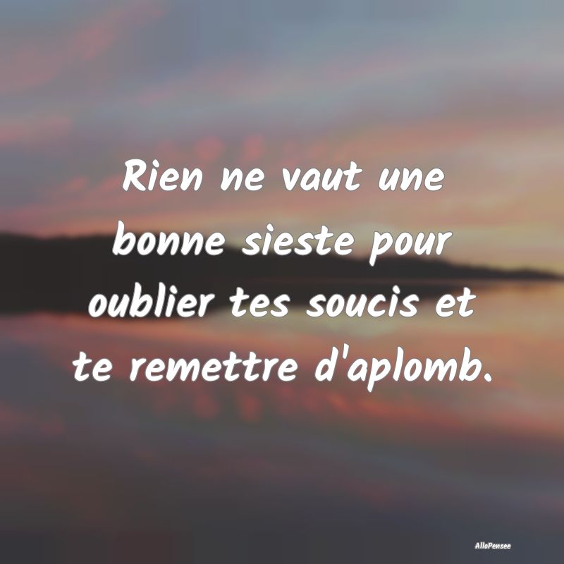 Rien ne vaut une bonne sieste pour oublier tes sou...