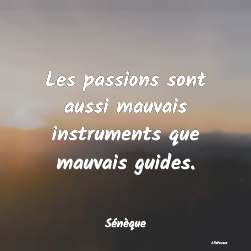 Les passions sont aussi mauvais instruments que ma...