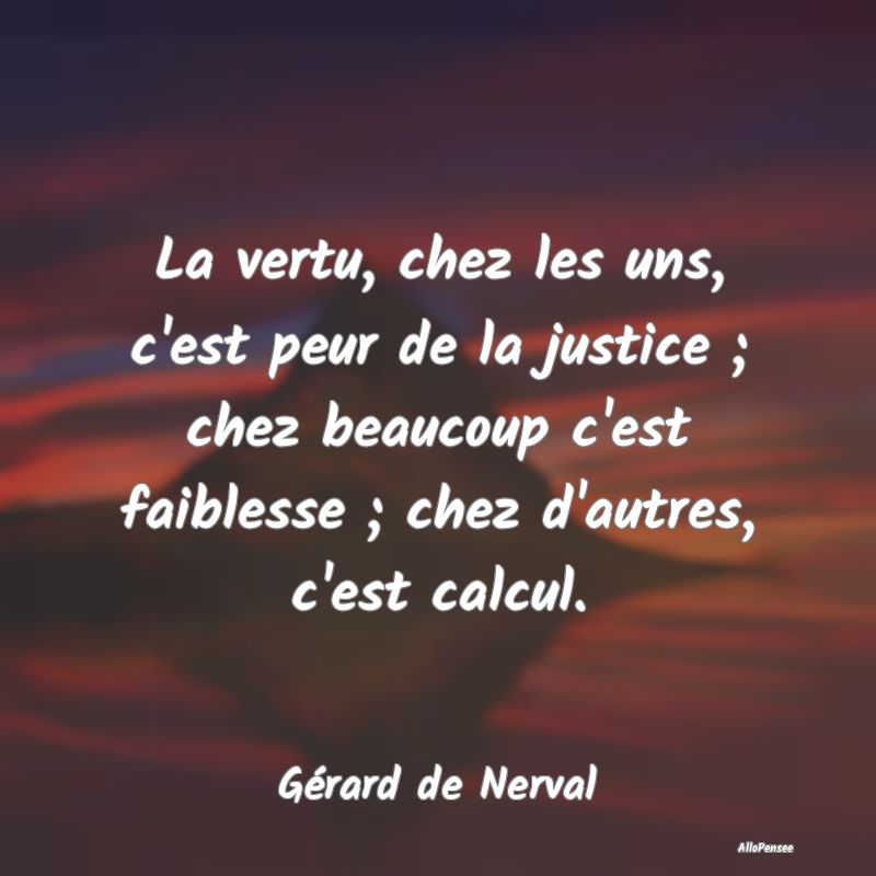 La vertu, chez les uns, c'est peur de la justice ;...