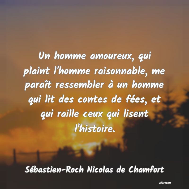 Un homme amoureux, qui plaint l'homme raisonnable,...