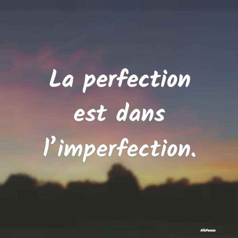 La perfection est dans l’imperfection....