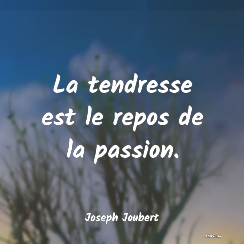 La tendresse est le repos de la passion....