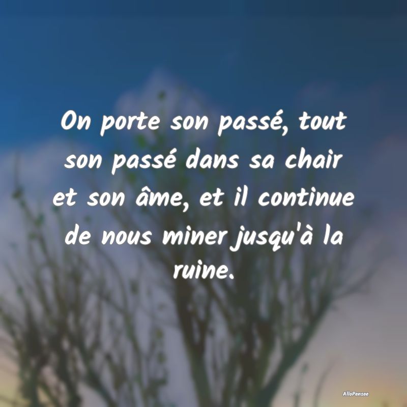 Citation sur le Passé - On porte son passé, tout son passé dans sa chair...