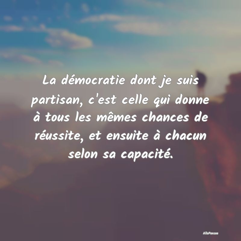 La démocratie dont je suis partisan, c'est celle ...