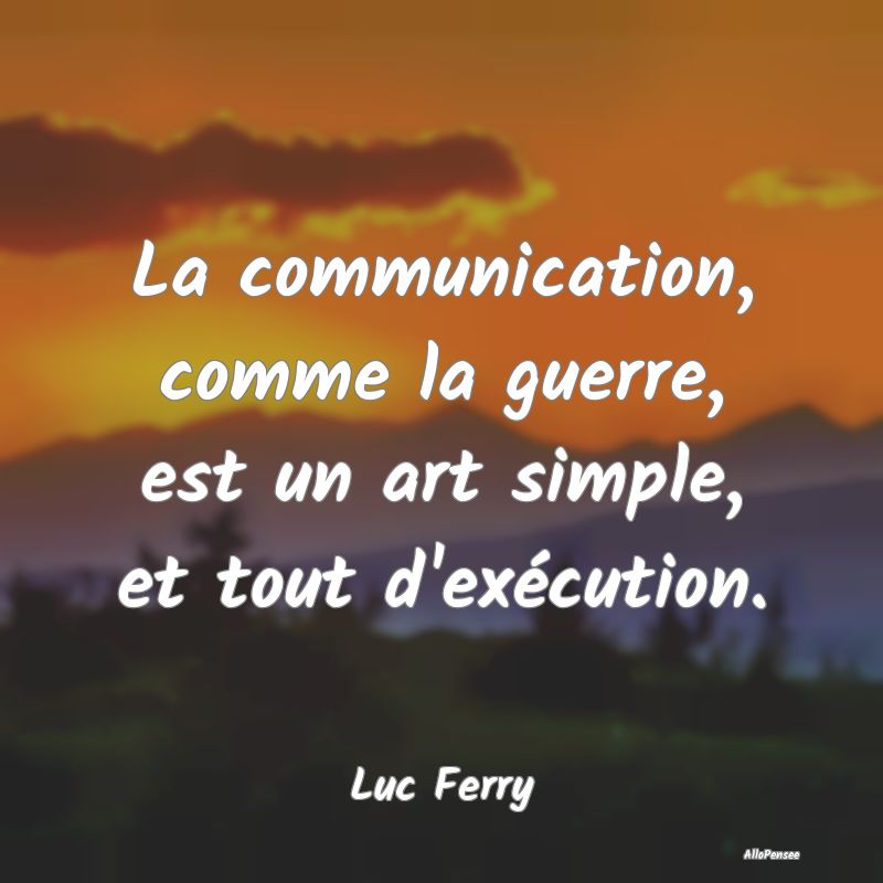 La communication, comme la guerre, est un art simp...