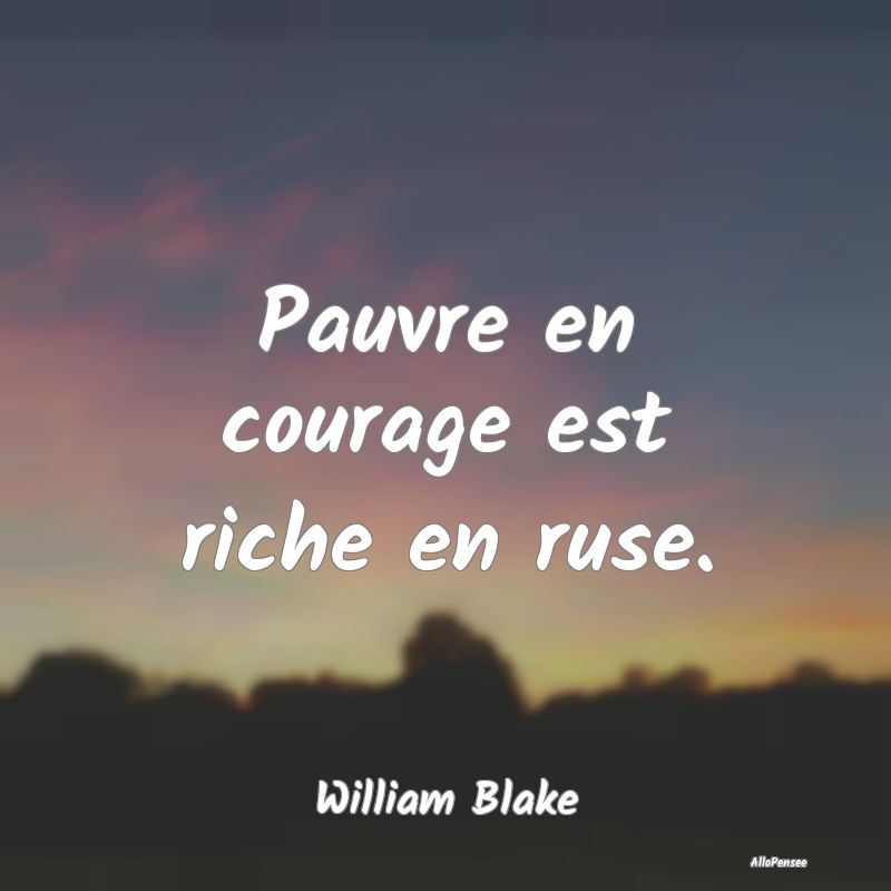 Pauvre en courage est riche en ruse....