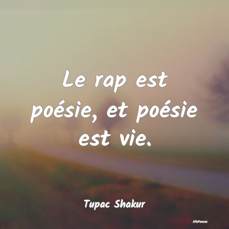 Le rap est poésie, et poésie est vie....