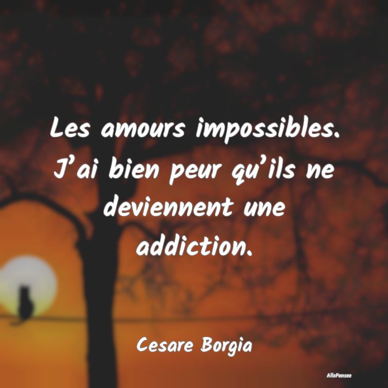 Les amours impossibles. J’ai bien peur qu’ils ...