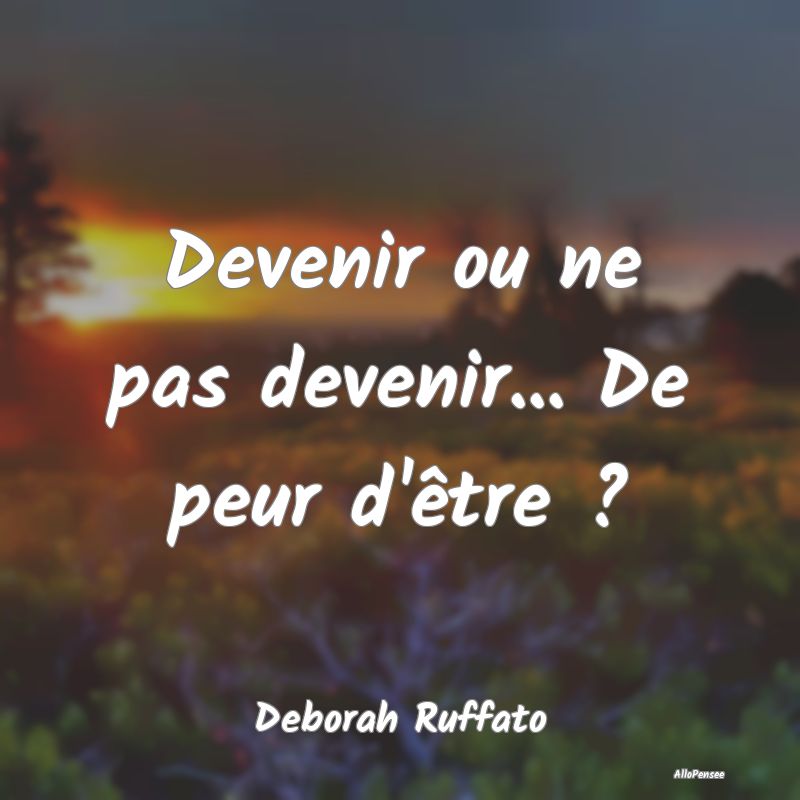 Devenir ou ne pas devenir... De peur d'être ?...