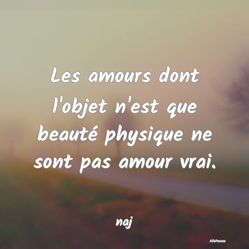 Les amours dont l'objet n'est que beauté physique...