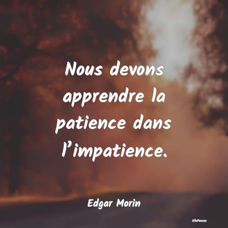 Nous devons apprendre la patience dans l’impatie...