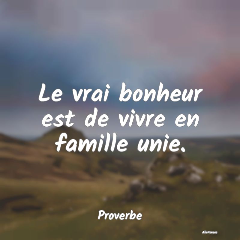 Le vrai bonheur est de vivre en famille unie....