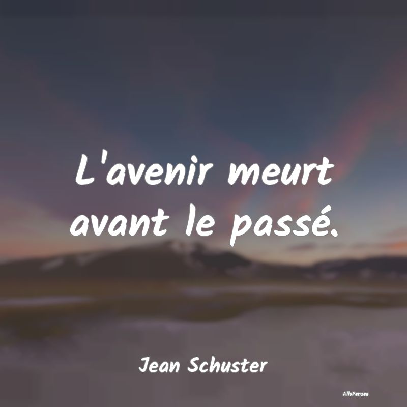 L'avenir meurt avant le passé....