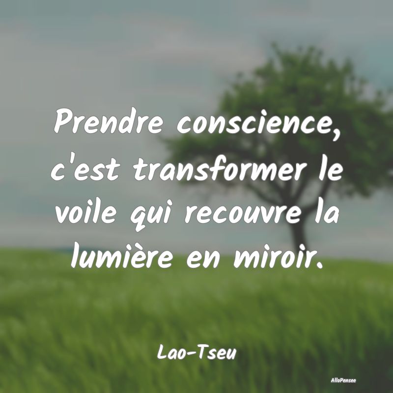 Prendre conscience, c'est transformer le voile qui...