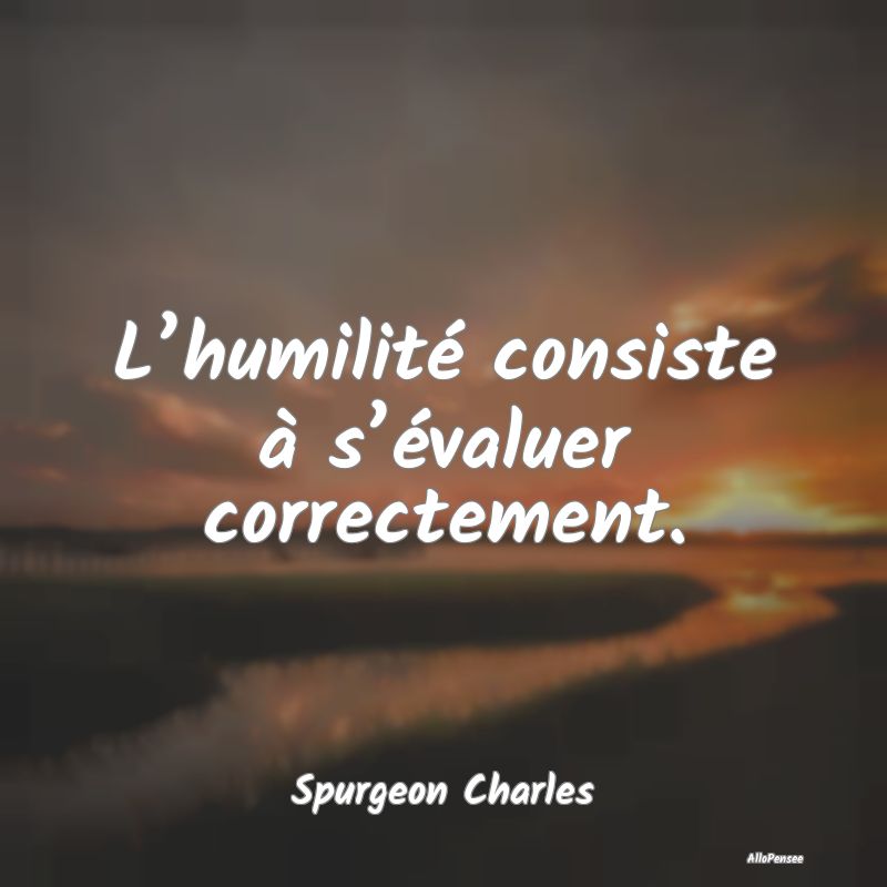 L’humilité consiste à s’évaluer correctemen...