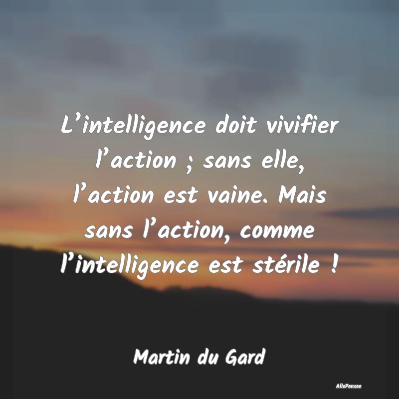 L’intelligence doit vivifier l’action ; sans e...