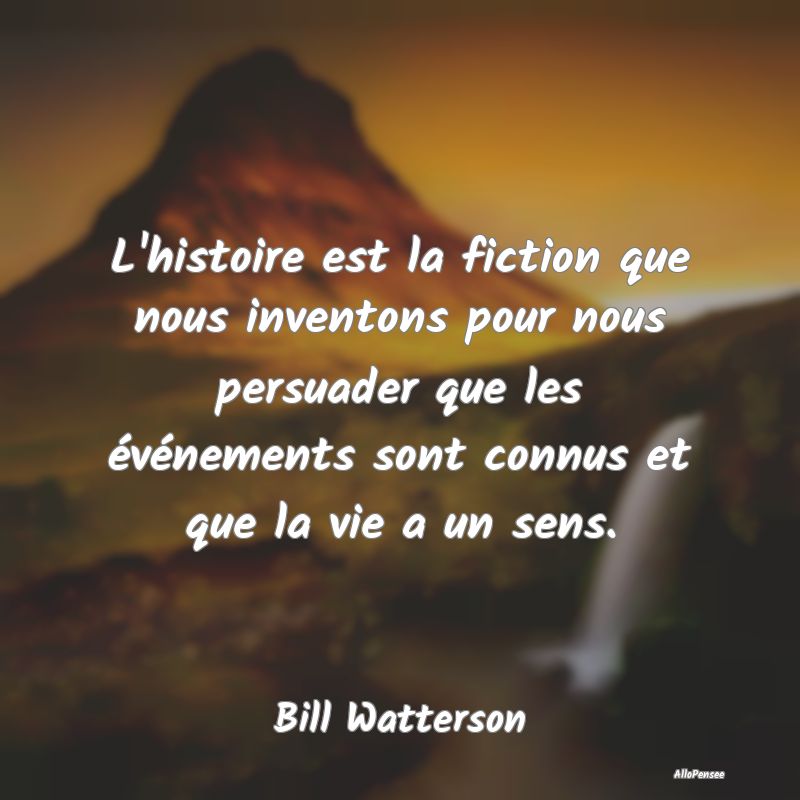 L'histoire est la fiction que nous inventons pour ...