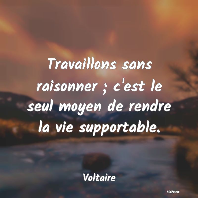 Travaillons sans raisonner ; c'est le seul moyen d... Travaillons sans raisonner ; c'est le seul moyen d...
