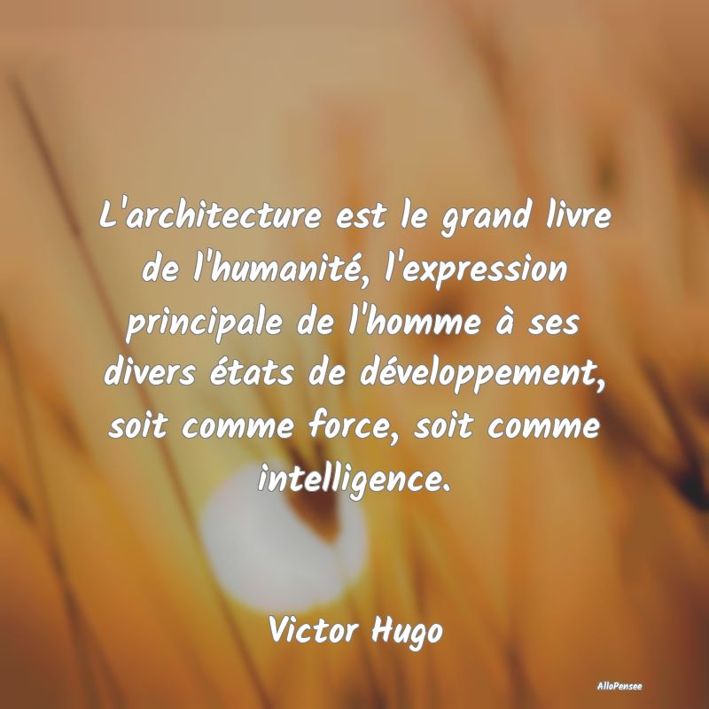 L'architecture est le grand livre de l'humanité, ...