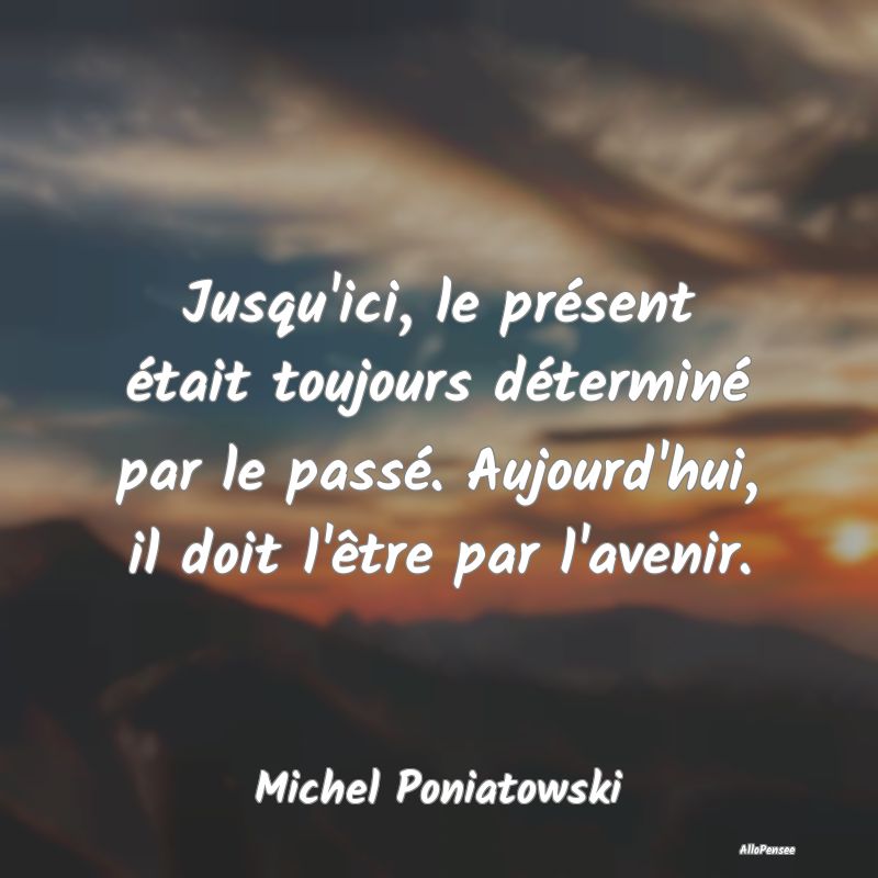 Citation sur le Passé - Jusqu'ici, le présent était toujours déterminé...