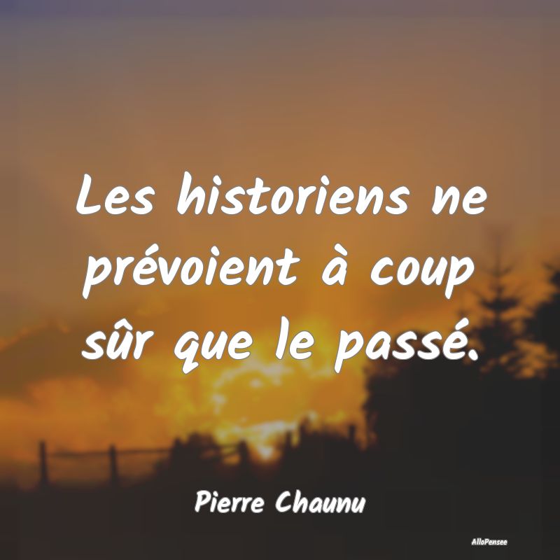 Les historiens ne prévoient à coup sûr que le p...