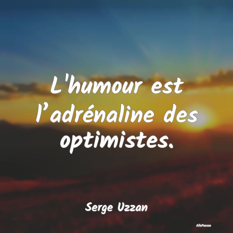 L'humour est l’adrénaline des optimistes....