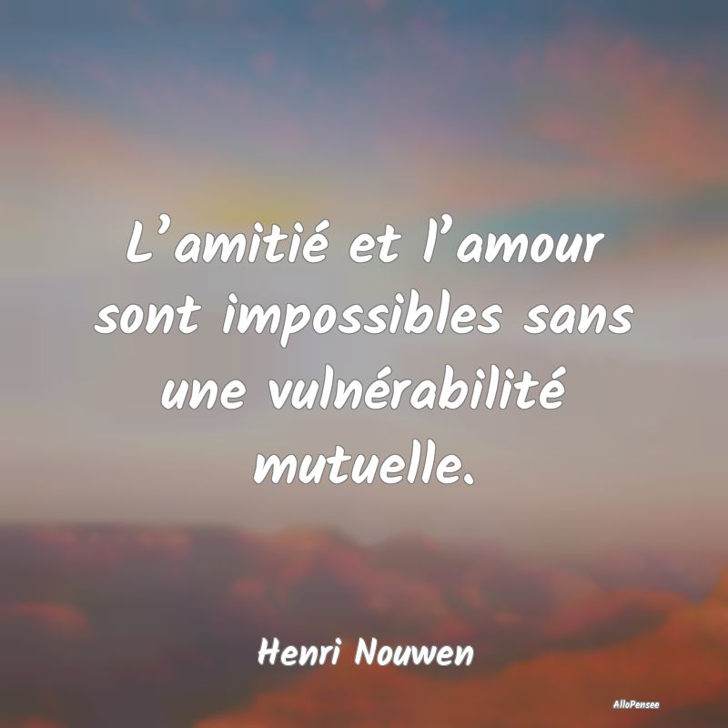 L’amitié et l’amour sont impossibles sans une...