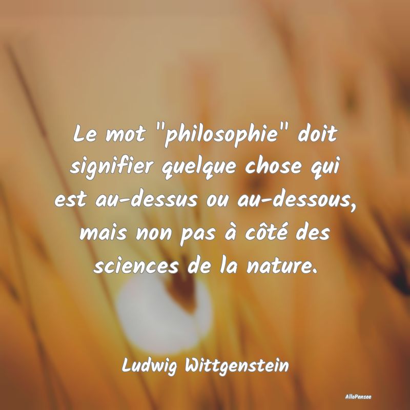 Le mot philosophie doit signifier quelque chose ...