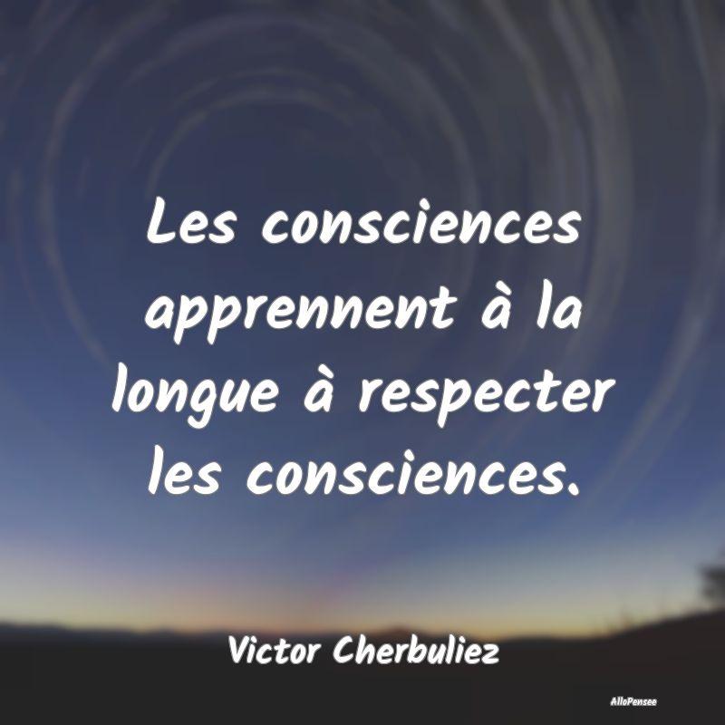 Les consciences apprennent à la longue à respect... Les consciences apprennent à la longue à respect...