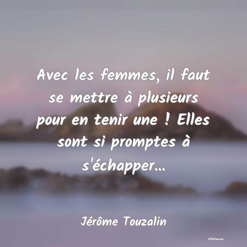 Avec les femmes, il faut se mettre à plusieurs po...