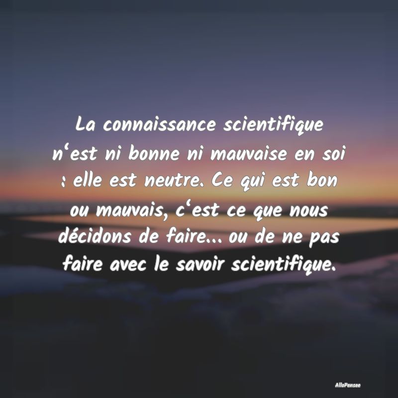 La connaissance scientifique n‘est ni bonne ni m...