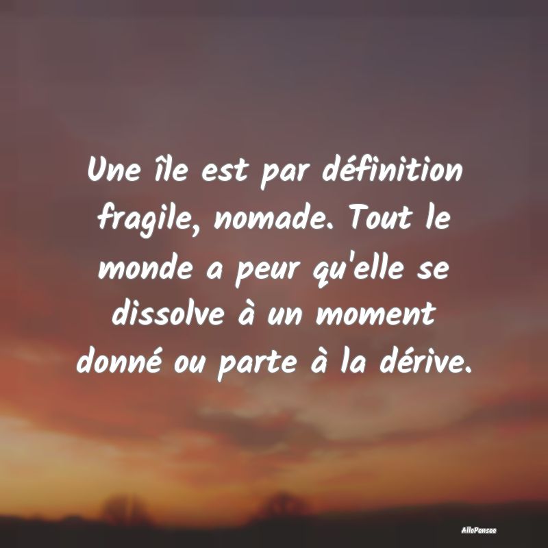 Une île est par définition fragile, nomade. Tout...