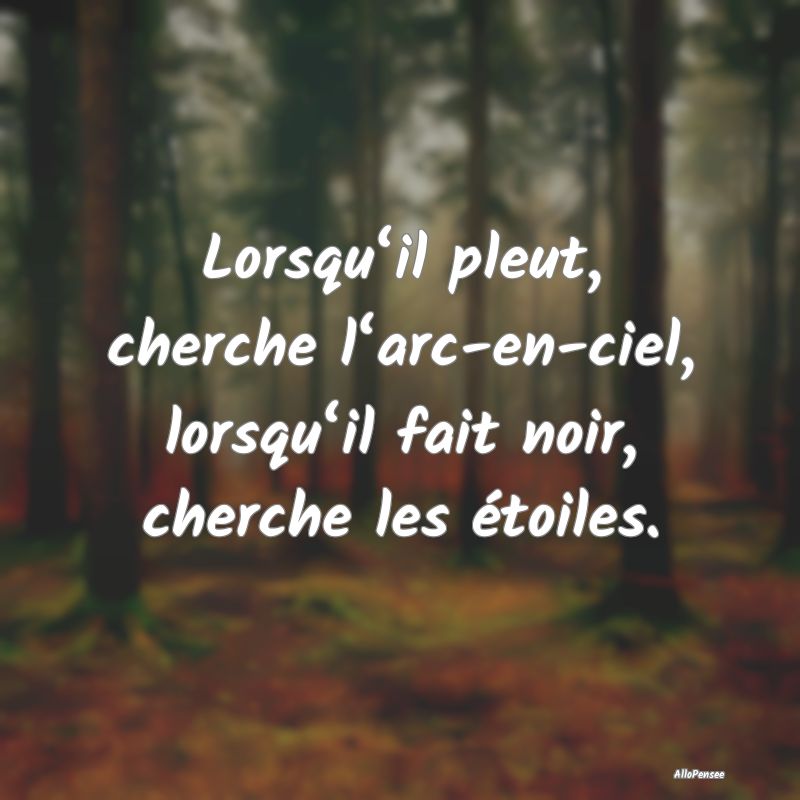 Lorsqu‘il pleut, cherche l‘arc-en-ciel, lorsqu...