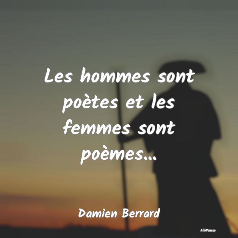 Les hommes sont poètes et les femmes sont poèmes...