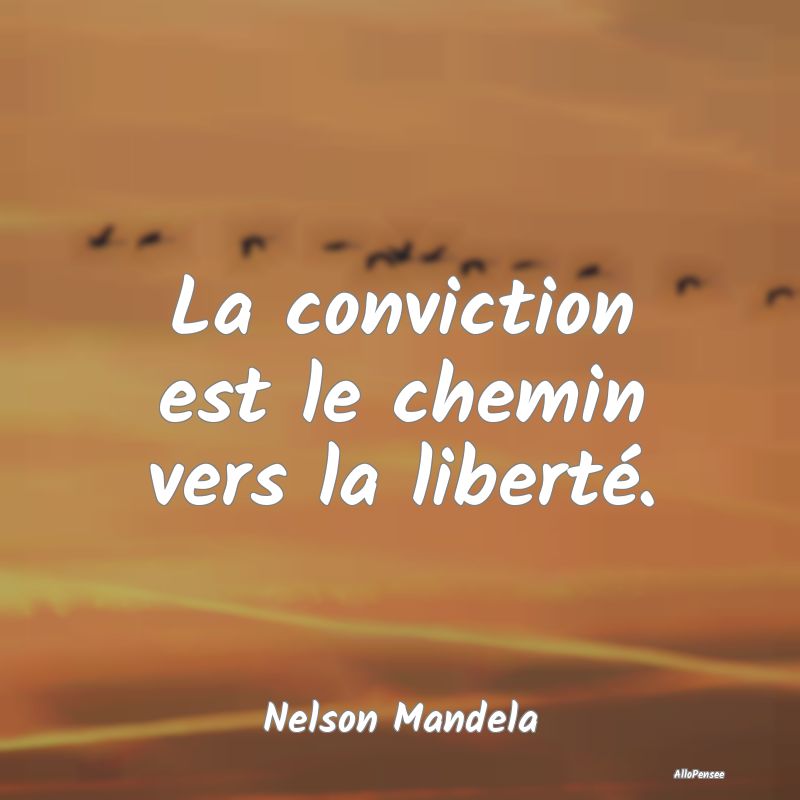 La conviction est le chemin vers la liberté....