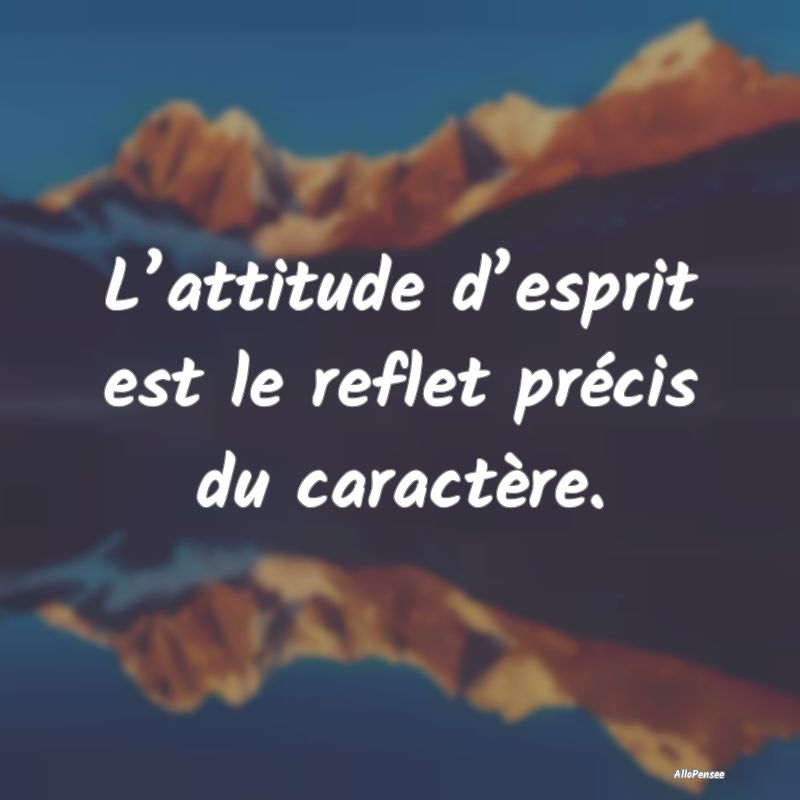 L’attitude d’esprit est le reflet précis du c...