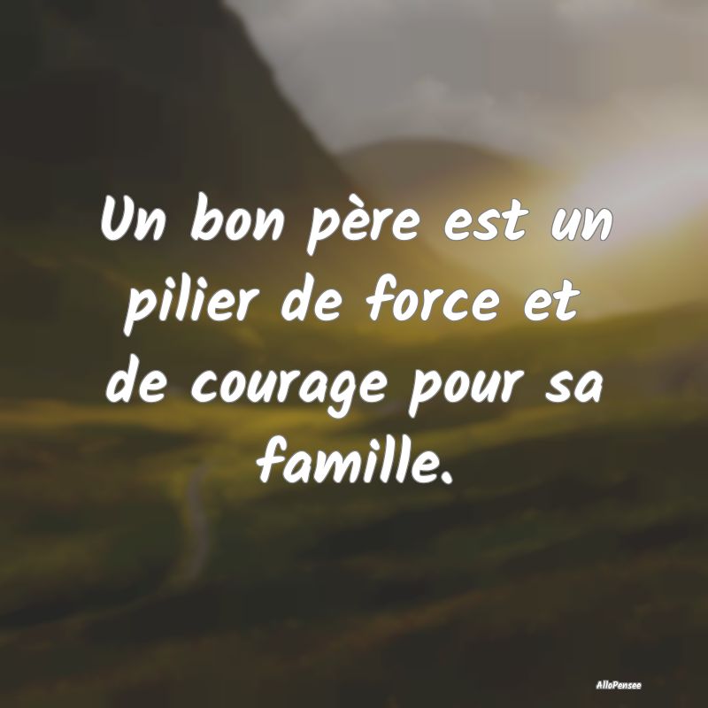 Un bon père est un pilier de force et de courage ...