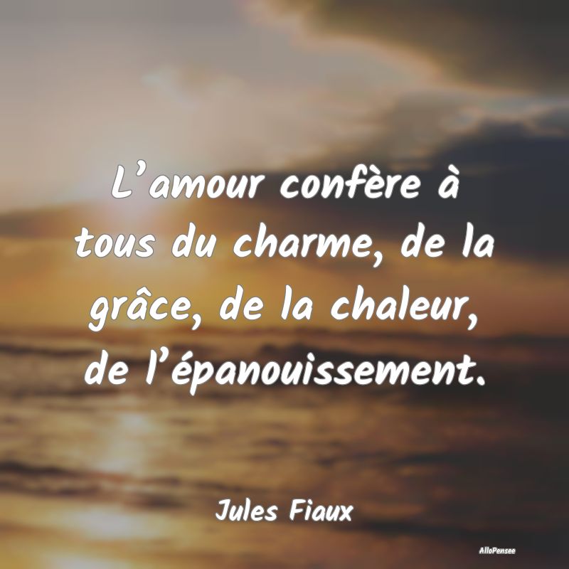 L’amour confère à tous du charme, de la grâce...