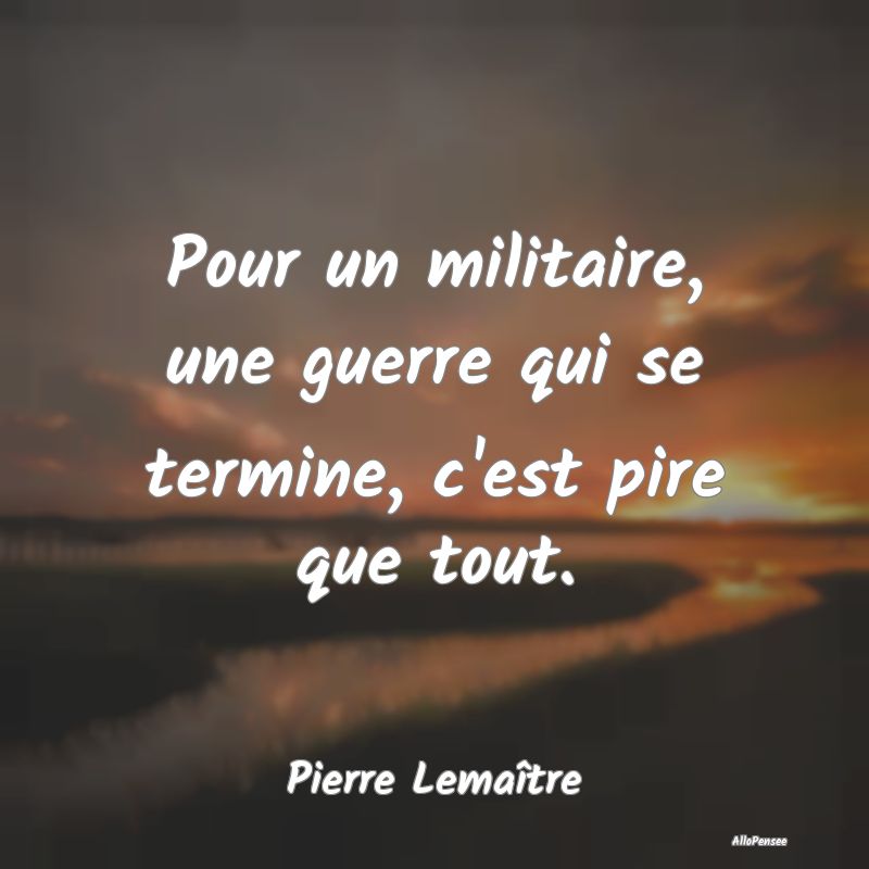 Pour un militaire, une guerre qui se termine, c'es...